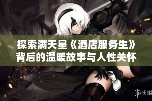 探索满天星《酒店服务生》背后的温暖故事与人性关怀