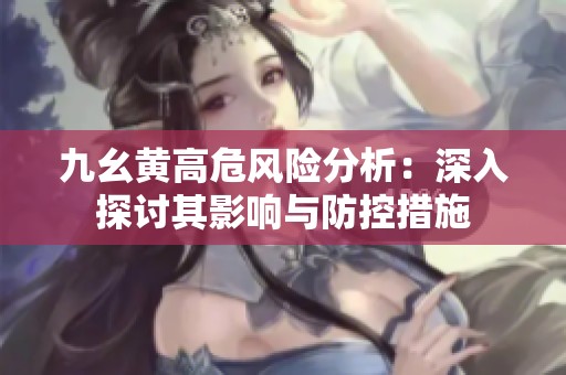九幺黄高危风险分析：深入探讨其影响与防控措施