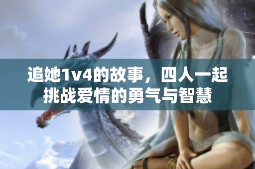 追她1v4的故事，四人一起挑战爱情的勇气与智慧
