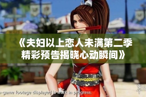 《夫妇以上恋人未满第二季精彩预告揭晓心动瞬间》