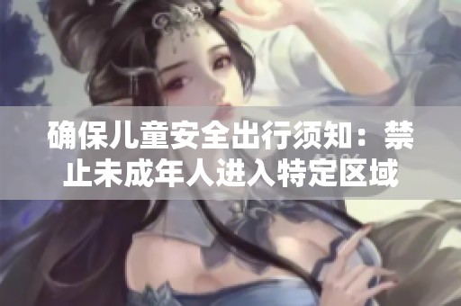 确保儿童安全出行须知：禁止未成年人进入特定区域