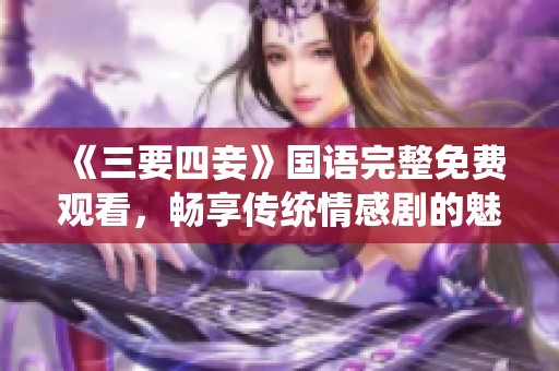 《三要四妾》国语完整免费观看，畅享传统情感剧的魅力