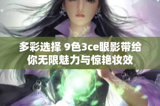 多彩选择 9色3ce眼影带给你无限魅力与惊艳妆效