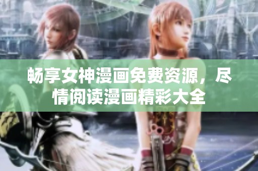 畅享女神漫画免费资源，尽情阅读漫画精彩大全