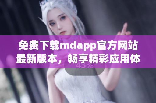 免费下载mdapp官方网站最新版本，畅享精彩应用体验