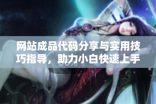 网站成品代码分享与实用技巧指导，助力小白快速上手