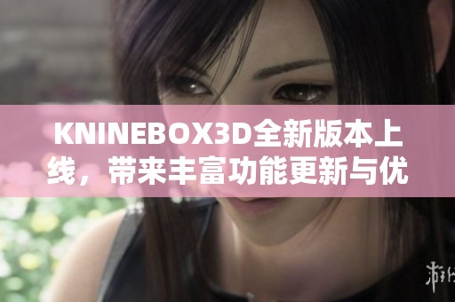 KNINEBOX3D全新版本上线，带来丰富功能更新与优化体验