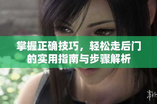 掌握正确技巧，轻松走后门的实用指南与步骤解析
