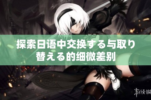 探索日语中交换する与取り替える的细微差别