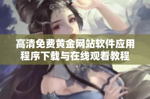 高清免费黄金网站软件应用程序下载与在线观看教程