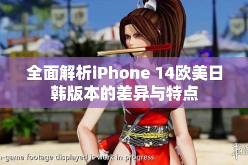 全面解析iPhone 14欧美日韩版本的差异与特点