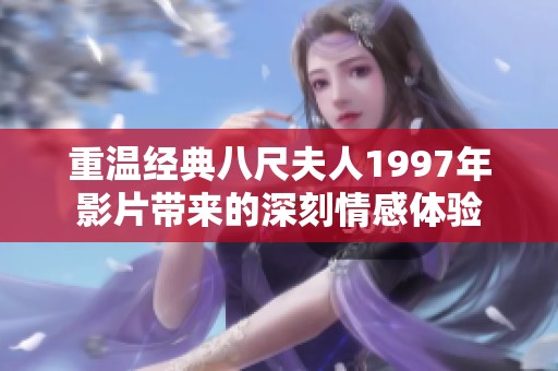 重温经典八尺夫人1997年影片带来的深刻情感体验