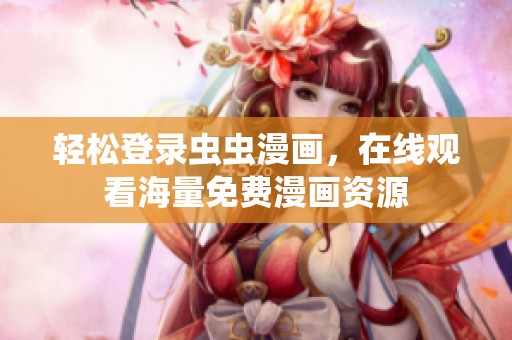 轻松登录虫虫漫画，在线观看海量免费漫画资源