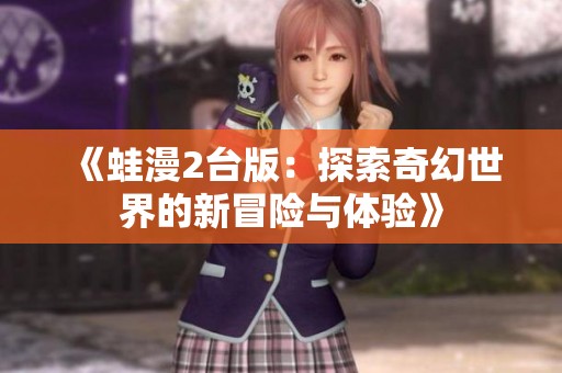 《蛙漫2台版：探索奇幻世界的新冒险与体验》