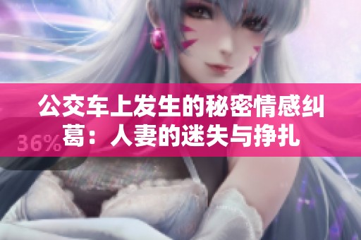 公交车上发生的秘密情感纠葛：人妻的迷失与挣扎