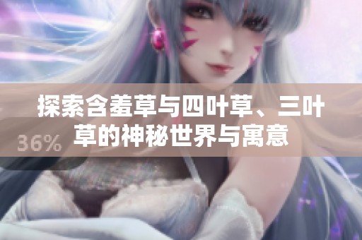 探索含羞草与四叶草、三叶草的神秘世界与寓意