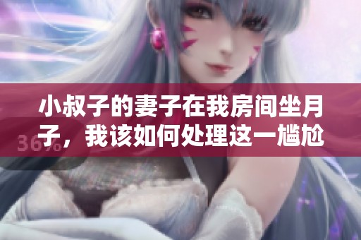 小叔子的妻子在我房间坐月子，我该如何处理这一尴尬局面