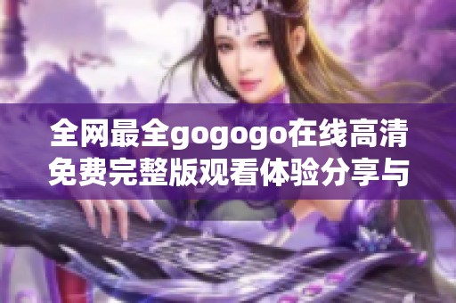 全网最全gogogo在线高清免费完整版观看体验分享与解析