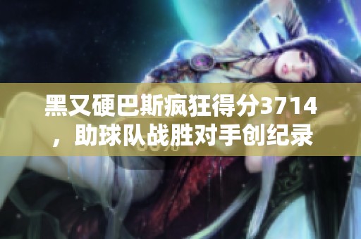 黑又硬巴斯疯狂得分3714，助球队战胜对手创纪录