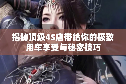 揭秘顶级4S店带给你的极致用车享受与秘密技巧