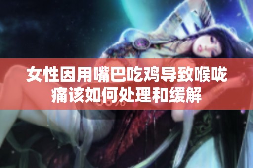 女性因用嘴巴吃鸡导致喉咙痛该如何处理和缓解