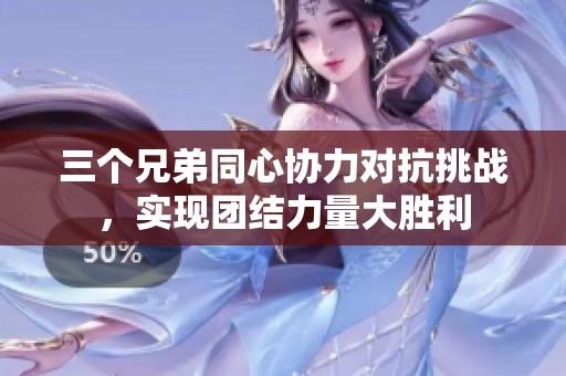 三个兄弟同心协力对抗挑战，实现团结力量大胜利