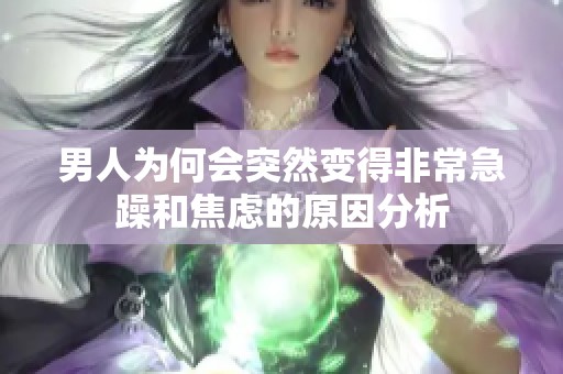 男人为何会突然变得非常急躁和焦虑的原因分析