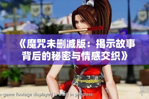 《魔咒未删减版：揭示故事背后的秘密与情感交织》