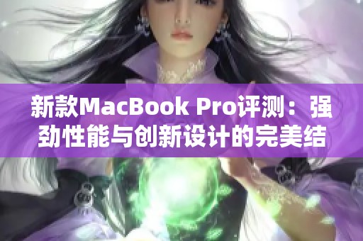新款MacBook Pro评测：强劲性能与创新设计的完美结合