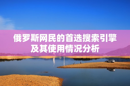 俄罗斯网民的首选搜索引擎及其使用情况分析