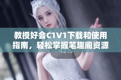 教授好会C1V1下载和使用指南，轻松掌握笔趣阁资源