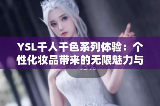 YSL千人千色系列体验：个性化妆品带来的无限魅力与惊喜