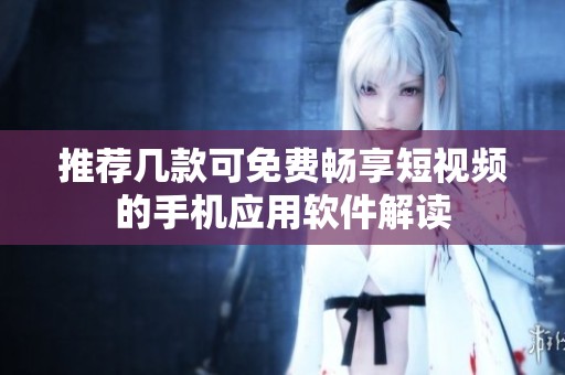 推荐几款可免费畅享短视频的手机应用软件解读