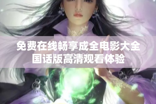 免费在线畅享成全电影大全国话版高清观看体验