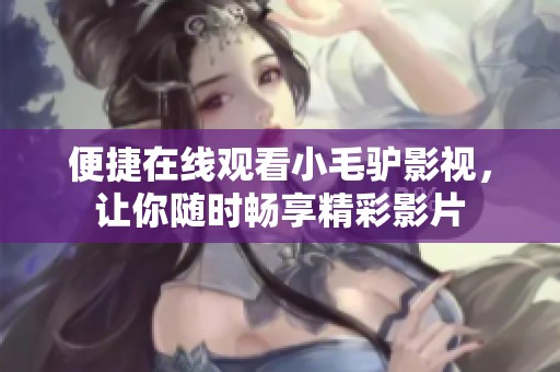 便捷在线观看小毛驴影视，让你随时畅享精彩影片