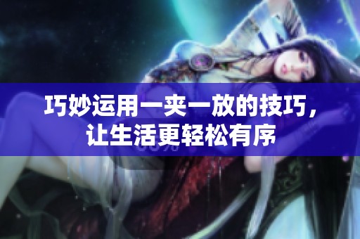 巧妙运用一夹一放的技巧，让生活更轻松有序