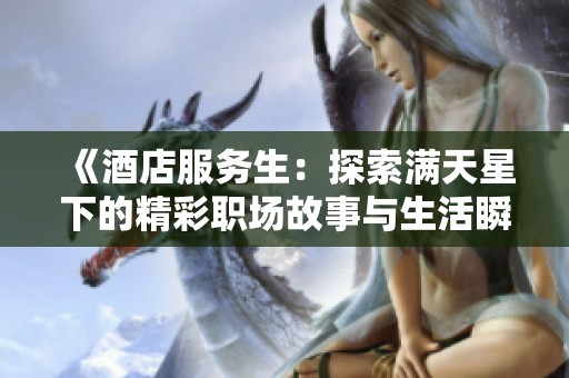 《酒店服务生：探索满天星下的精彩职场故事与生活瞬间》