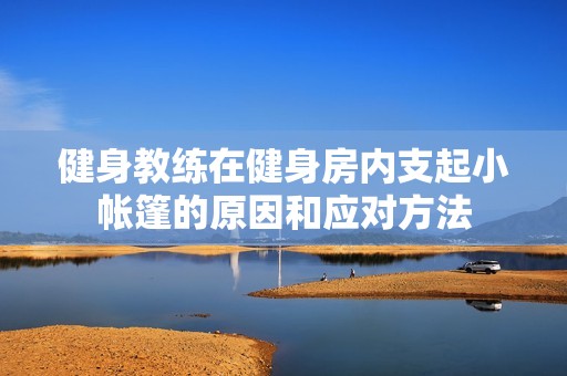 健身教练在健身房内支起小帐篷的原因和应对方法