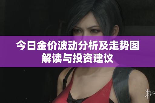 今日金价波动分析及走势图解读与投资建议