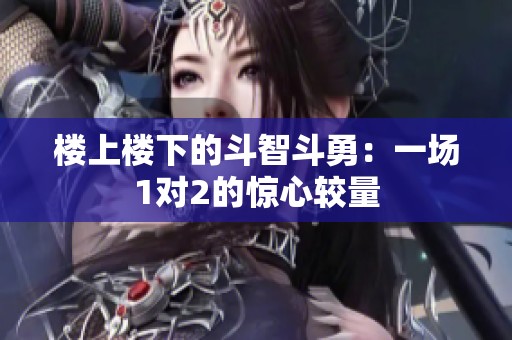 楼上楼下的斗智斗勇：一场1对2的惊心较量