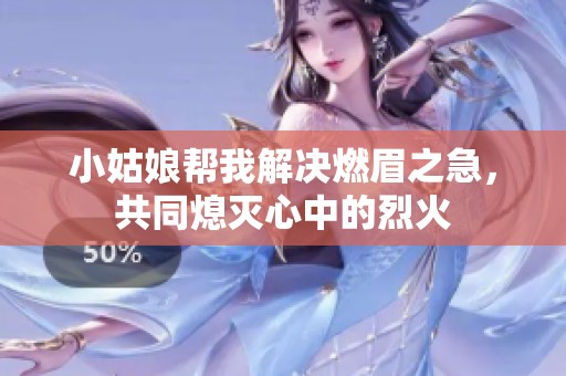 小姑娘帮我解决燃眉之急，共同熄灭心中的烈火