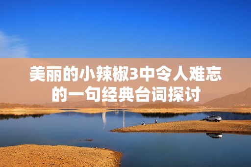 美丽的小辣椒3中令人难忘的一句经典台词探讨