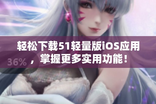 轻松下载51轻量版iOS应用，掌握更多实用功能！
