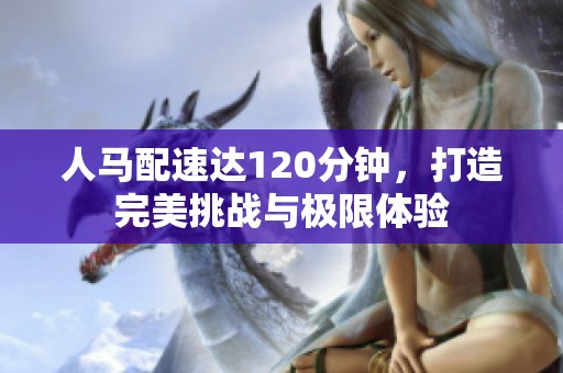 人马配速达120分钟，打造完美挑战与极限体验