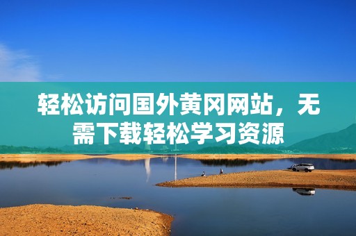 轻松访问国外黄冈网站，无需下载轻松学习资源