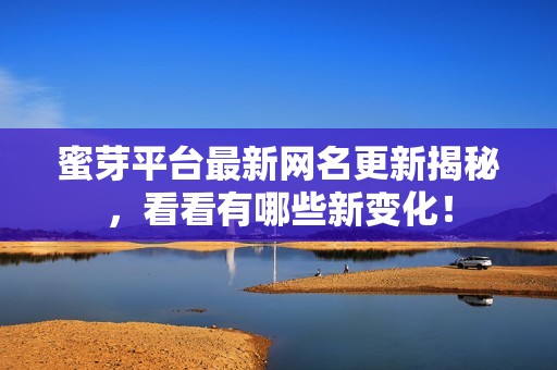 蜜芽平台最新网名更新揭秘，看看有哪些新变化！