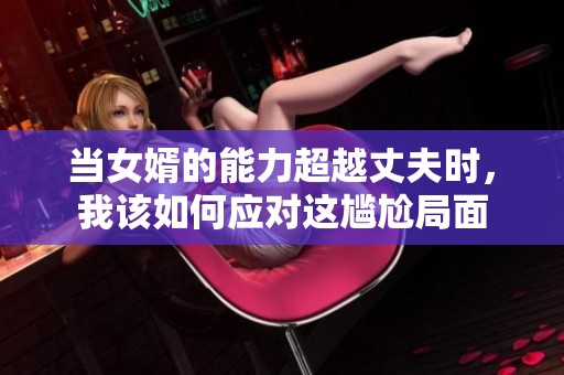 当女婿的能力超越丈夫时，我该如何应对这尴尬局面