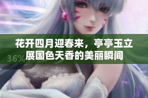 花开四月迎春来，亭亭玉立展国色天香的美丽瞬间