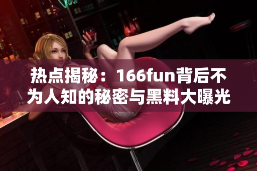 热点揭秘：166fun背后不为人知的秘密与黑料大曝光