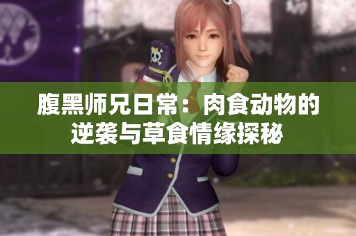 腹黑师兄日常：肉食动物的逆袭与草食情缘探秘